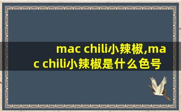 mac chili小辣椒,mac chili小辣椒是什么色号